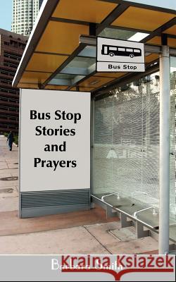 Bus Stop Stories and Prayers: First Edition Smith, Barbara 9781434347329 Authorhouse
