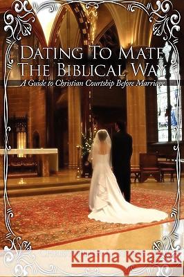 Dating To Mate The Biblical Way: A Guide to Christian Courtship Before Marriage Stone, Christopher A. 9781434347459 AUTHORHOUSE