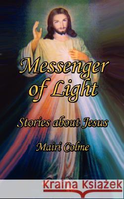 Messenger of Light: Stories about Jesus Colme, Mairi 9781434348968 Authorhouse