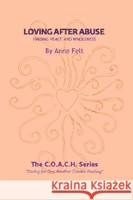 Loving After Abuse: Finding Peace and Wholeness Felt, Anne 9781434349897 Authorhouse