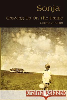 Sonja: Growing Up On The Prairie Saiter, Norma J. 9781434350138 AUTHORHOUSE
