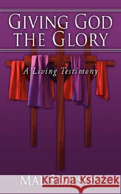 Giving God the Glory: A Living Testimony Simpson, Mae 9781434350633