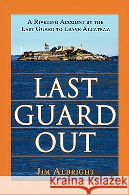 Last Guard Out: A Riveting Account by the Last Guard to Leave Alcatraz Albright, Jim 9781434350770