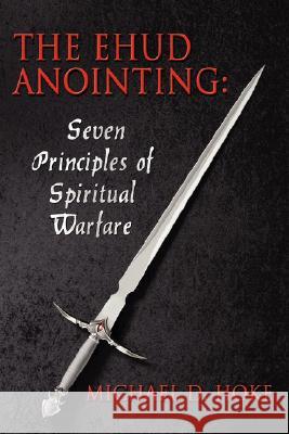 The Ehud Anointing: Seven Principles of Spiritual Warfare Hoke, Michael D. 9781434351463