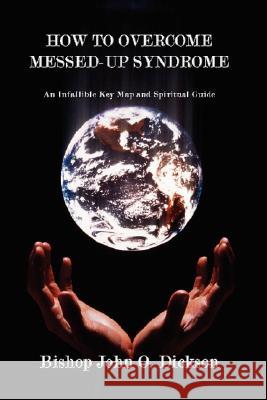 How to Overcome Messed-Up Syndrome: An Infallible Key Map and Spiritual Guide Dickson, Bishop John O. 9781434352354 Authorhouse