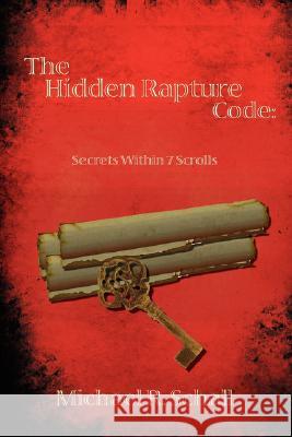 The Hidden Rapture Code: Secrets Within 7 Scrolls Schall, Michael R. 9781434352620 Authorhouse