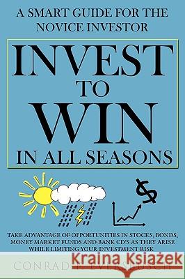 Invest to Win in All Seasons: A Smart Guide for the Novice Investor Eversbusch, Conrad F. 9781434352873