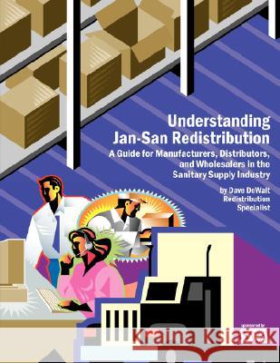 Understanding Jan-San Redistribution: A Guide for Manufacturers, Wholesalers, and Distributors in the Sanitary Supply Industry Sanitary Supply Wholesaling Association 9781434352897 Authorhouse