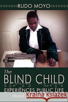 The Blind Child: Experiences Public Life (Based on a True Story) Moyo, Rudo 9781434353801