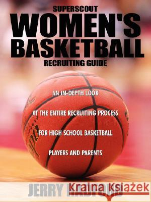 Superscout Women's Basketball Recruiting Guide: An In-Depth Look at the Entire Recruiting Process for High School Basketball Players and Parents Radford, Jerry 9781434354112