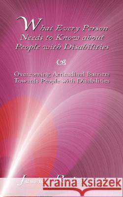 What Every Person Needs to Know about People with Disabilities: Overcoming Attitudinal Barriers Towards People with Disabilities Rodriguez, Jessica 9781434354198