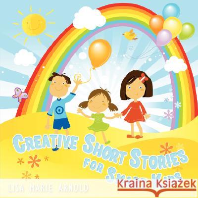 Creative Short Stories for Smart Kids Lisa Marie Arnold 9781434355157 Authorhouse