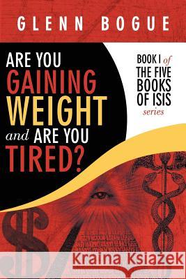 Are You Gaining Weight and Are You Tired?: Book I of the Five Books of Isis Series Bogue, Glenn 9781434355478 Authorhouse