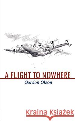 A Flight to Nowhere Gordon Olson 9781434356277 Authorhouse