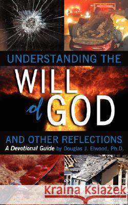 Understanding the Will of God and Other Reflectons: A Devotional Guide Elwood, Douglas J. 9781434356703