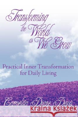 Transforming the World as We Grow: Practical Inner Transformation for Daily Living Davis, Carmelita Diane 9781434357014 Authorhouse