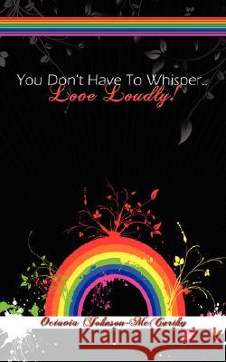 You Don't Have to Whisper...Love Loudly! Johnson-McCarthy, Octavia 9781434357229 Authorhouse