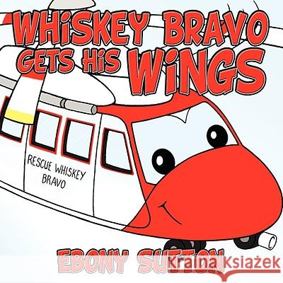 Whiskey Bravo Gets His Wings Ebony Sutton 9781434358370 AuthorHouse