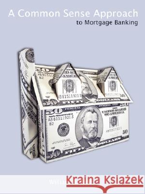 A Common Sense Approach to Mortgage Banking William R. Elder 9781434359056 Authorhouse