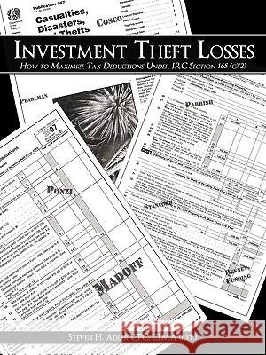 Investment Theft Losses: How to Maximize Tax Deductions Under IRC Section 165 (c)(2) Steven H. Adler Cpc, Cima (Ret ). 9781434359216