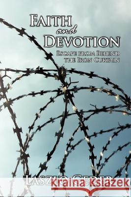 Faith and Devotion: Escape from Behind the Iron Curtain Geder, Laszlo 9781434360403