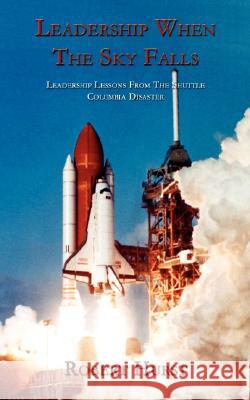 Leadership When the Sky Falls: Leadership Lessons from the Shuttle Columbia Disaster Hurst, Robert 9781434361073 Authorhouse