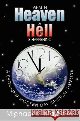 What in Heaven and Hell Is Happening?: A Shocking Modern Day Spiritual Timeline Mathews, Michael L. 9781434361257