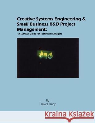 Creative Systems Engineering and Small Business R&d Project Management: A Survival Guide for Technical Managers Tracy, David 9781434361455 Authorhouse