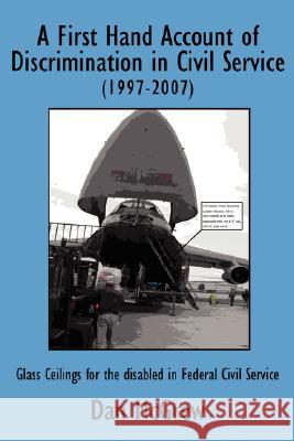 A First Hand Account of Discrimination in Civil Service (1997-2007): Glass Ceilings for the disabled in Federal Civil Service McGrew, Dan 9781434361837