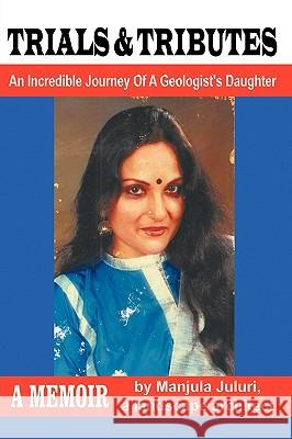 Trials & Tributes: An Incredible Journey of a Geologist's Daughter Juluri, Manjula 9781434362162 Authorhouse