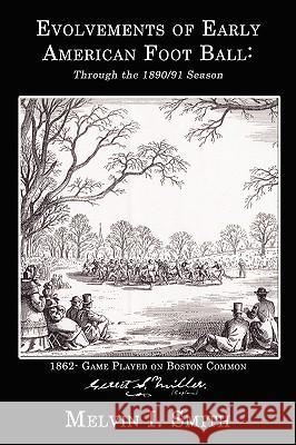 Evolvements of Early American Foot Ball: Through the 1890/91 Season Smith, Melvin I. 9781434362469