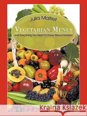 Vegetarian Menus: and Everything You Need To Know About Nutrition Maitret, Julia 9781434362575 Authorhouse
