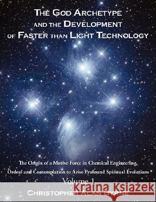 The God Archetype and the Development of Faster than Light Technology: Volume 1. The Origin of a Motive Force in Chemical Engineering, Ordeal and Cont Byrne, Christopher Alan 9781434362759 Authorhouse