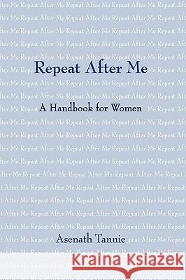 Repeat After Me: A Handbook for Women Tannie, Asenath 9781434363114 Authorhouse
