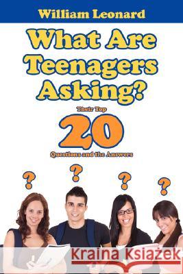 What Are Teenagers Asking?: Their Top 20 Questions and the Answers Leonard, William 9781434363138