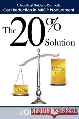 The 20% Solution: A Practical Guide To Dramatic Cost Reduction In MROP Procurement Roth, Joel 9781434363558 Authorhouse