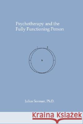 Psychotherapy and the Fully Functioning Person Julius Seeman 9781434363879