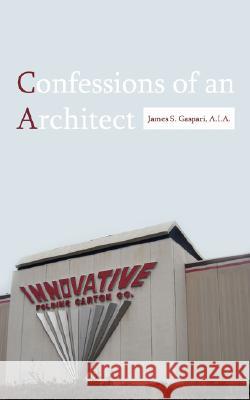 Confessions of an Architect James S. Gaspari 9781434363947