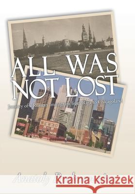All Was Not Lost: Journey of a Russian Immigrant from Riga to Chicagoland Bezkorovainy, Anatoly 9781434364579 Authorhouse
