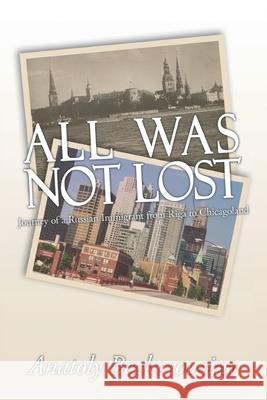 All Was Not Lost: Journey of a Russian Immigrant from Riga to Chicagoland Bezkorovainy, Anatoly 9781434364586 Authorhouse
