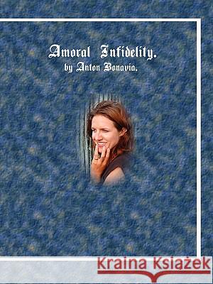 Amoral Infidelity Anton Bonavia 9781434364852 Authorhouse