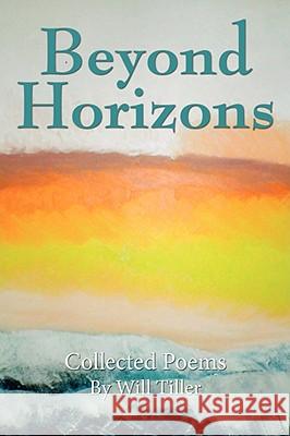 Beyond Horizons: Collected Poems Tiller, Will 9781434365828 AUTHORHOUSE