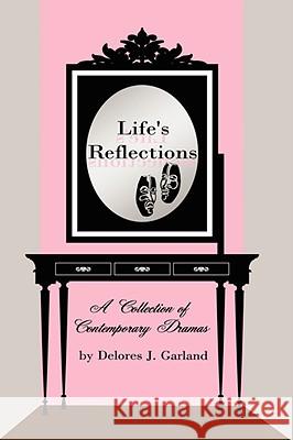 Life's Reflections: A Collection of Contemporary Dramas Garland, Delores J. 9781434366214 Authorhouse