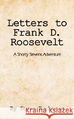 Letters to Frank D. Roosevelt: A Shorty Stevens Adventure Buchanan, Steve 9781434366313