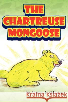 The Chartreuse Mongoose: Another Grandpa Ed's Bedtime Storybook Martin, James E. 9781434366375 Authorhouse