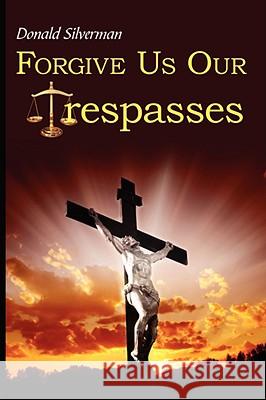 Forgive Us Our Trespasses Donald Silverman 9781434367853 AUTHORHOUSE