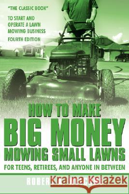 How To Make Big Money Mowing Small Lawns Robert A. Welcome 9781434370334 AuthorHouse