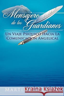 Mensajero De Los Guardianes: Un Viaje Psiquico Hacia La Comunicacion Angelical Crespo, Martin 9781434370679