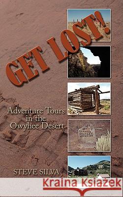 Get Lost!: Adventure Tours in the Owyhee Desert Silva, Steve 9781434370693 Authorhouse