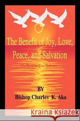 The Benefits of Joy, Love, Peace, and Salvation Charles K. Aka 9781434371805 Authorhouse